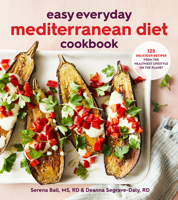 Easy Everyday Mediterranean Diet Cookbook: 125 Delicious Recipes from the Healthiest Lifestyle on the Planet - Deanna Segrave-daly