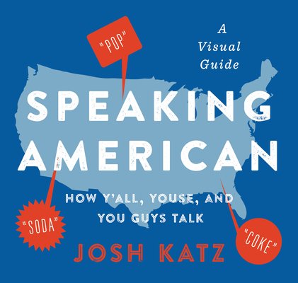 Speaking American: How Y'All, Youse, and You Guys Talk: A Visual Guide - Josh Katz