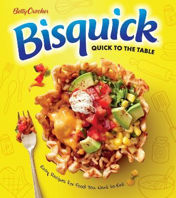 Betty Crocker Bisquick Quick to the Table: Easy Recipes for Food You Want to Eat - Betty Crocker