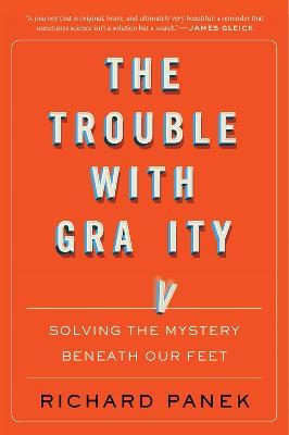 The Trouble with Gravity: Solving the Mystery Beneath Our Feet - Richard Panek