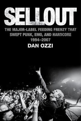 Sellout: The Major-Label Feeding Frenzy That Swept Punk, Emo, and Hardcore (1994-2007) - Dan Ozzi