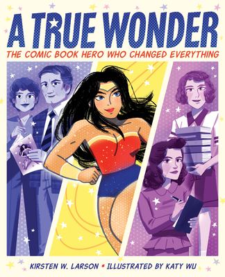 A True Wonder: The Comic Book Hero Who Changed Everything - Kirsten W. Larson
