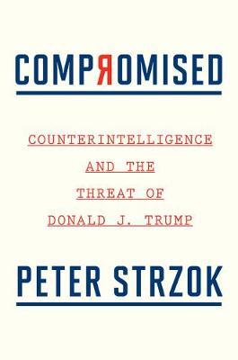 Compromised: Counterintelligence and the Threat of Donald J. Trump - Peter Strzok