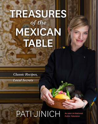Pati Jinich Treasures of the Mexican Table: Classic Recipes, Local Secrets - Pati Jinich