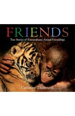 Coperta cărții 'Friends: True Stories of Extraordinary Animal Friendships - Catherine Thimmesh'