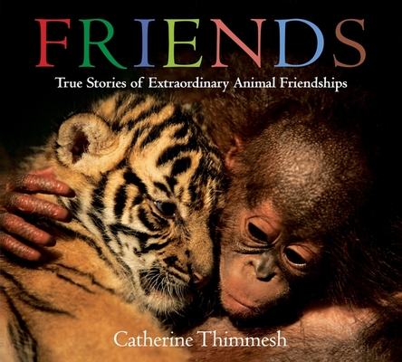 Coperta cărții 'Friends: True Stories of Extraordinary Animal Friendships - Catherine Thimmesh'
