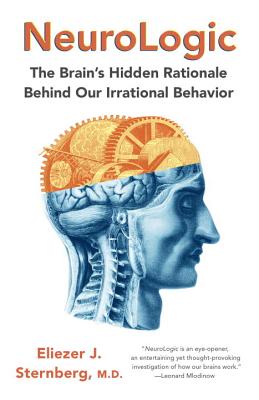 Neurologic: The Brain's Hidden Rationale Behind Our Irrational Behavior - Eliezer Sternberg