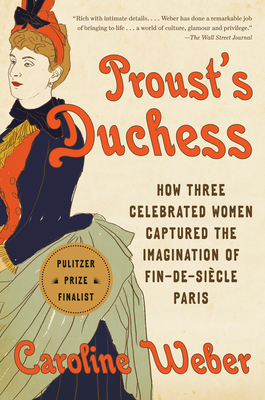 Proust's Duchess: How Three Celebrated Women Captured the Imagination of Fin-De-Si�cle Paris - Caroline Weber