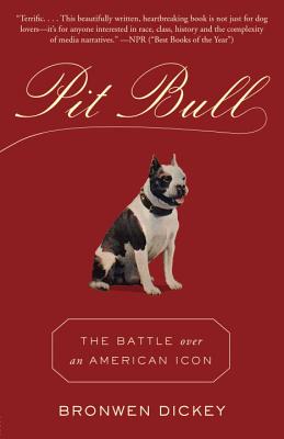 Pit Bull: The Battle Over an American Icon - Bronwen Dickey