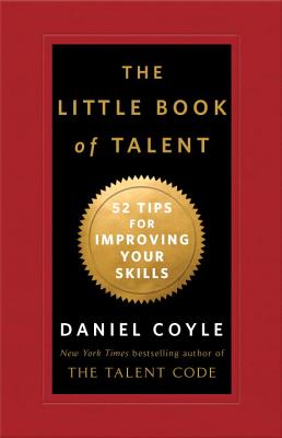 The Little Book of Talent: 52 Tips for Improving Your Skills - Daniel Coyle