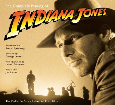 The Complete Making of Indiana Jones: The Definitive Story Behind All Four Films - J. W. Rinzler