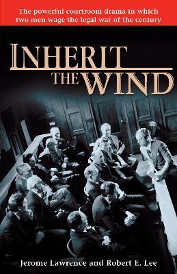 Inherit the Wind: The Powerful Courtroom Drama in Which Two Men Wage the Legal War of the Century - Jerome Lawrence