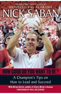 Coperta cărții 'How Good Do You Want to Be?: A Champion's Tips on How to Lead and Succeed at Work and in Life - Nick Saban'