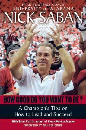 How Good Do You Want to Be?: A Champion's Tips on How to Lead and Succeed at Work and in Life - Nick Saban