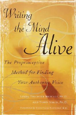 Writing the Mind Alive: The Proprioceptive Method for Finding Your Authentic Voice - Linda Trichter Metcalf