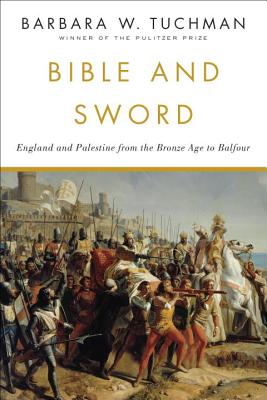 Bible and Sword: England and Palestine from the Bronze Age to Balfour - Barbara W. Tuchman