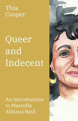 Queer and Indecent: An Introduction to the Theology of Marcella Althaus Reid - Thia Cooper