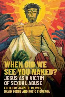 When Did We See You Naked?: Jesus as a Victim of Sexual Abuse - Jayme R. Reaves