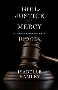 God of Justice and Mercy: A Theological Commentary on Judges - Isabelle Hamley