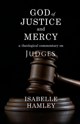 God of Justice and Mercy: A Theological Commentary on Judges - Isabelle Hamley