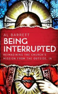 Being Interrupted: Reimagining the Church's Mission from the Outside, In - Al Barrett