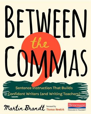 Between the Commas: Sentence Instruction That Builds Confident Writers (and Writing Teachers) - Martin Brandt