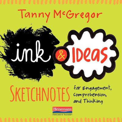 Ink and Ideas: Sketchnotes for Engagement, Comprehension, and Thinking - Tanny Mcgregor