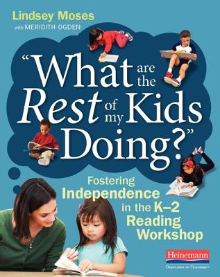 What Are the Rest of My Kids Doing?: Fostering Independence in the K-2 Reading Workshop - Lindsey Moses