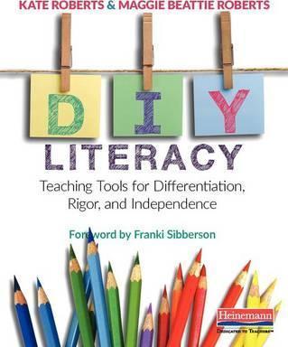 DIY Literacy: Teaching Tools for Differentiation, Rigor, and Independence - Kate Roberts