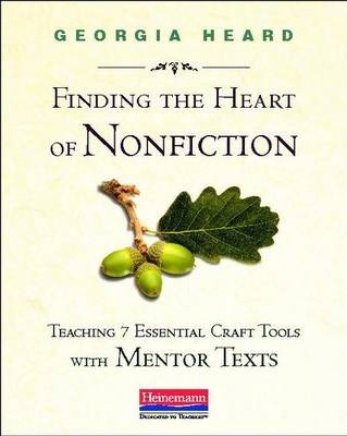 Finding the Heart of Nonfiction: Teaching 7 Essential Craft Tools with Mentor Texts - Georgia Heard