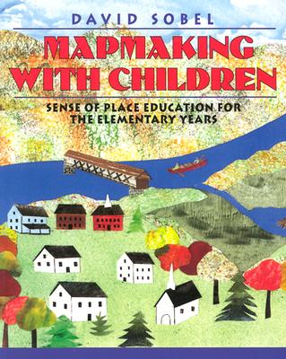 Mapmaking with Children: Sense of Place Education for the Elementary Years - David Sobel