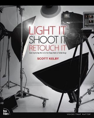 Light It, Shoot It, Retouch It: Learn Step by Step How to Go from Empty Studio to Finished Image - Scott Kelby