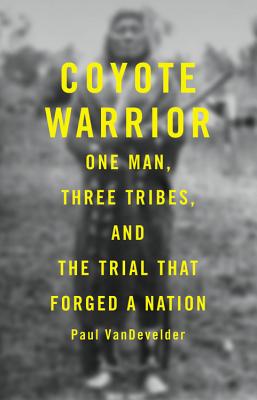 Coyote Warrior: One Man, Three Tribes, and the Trial That Forged a Nation - Paul Van Develder