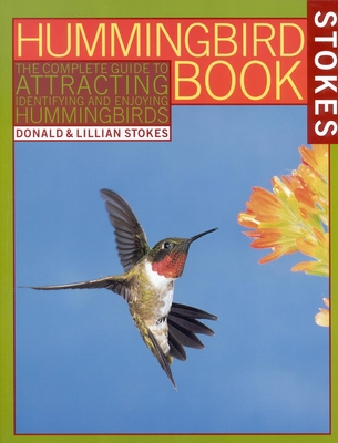 The Hummingbird Book: The Complete Guide to Attracting, Identifying, and Enjoying Hummingbirds - Donald Stokes