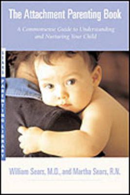 The Attachment Parenting Book: A Commonsense Guide to Understanding and Nurturing Your Baby - Martha Sears