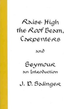 Raise High the Roof Beam, Carpenters and Seymour: An Introduction - J. D. Salinger