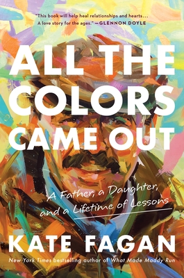 All the Colors Came Out: A Father, a Daughter, and a Lifetime of Lessons - Kate Fagan
