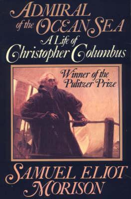Admiral of the Ocean Sea: A Life of Christopher Columbus - Samuel Eliot Morison