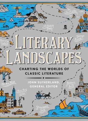 Literary Landscapes: Charting the Worlds of Classic Literature - John Sutherland