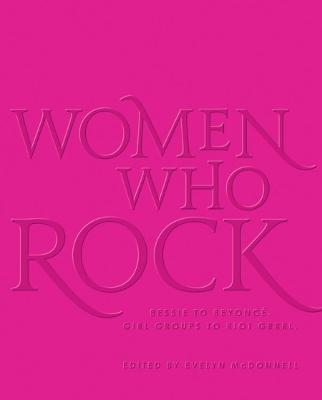 Women Who Rock: Bessie to Beyonce. Girl Groups to Riot Grrrl. - Evelyn Mcdonnell