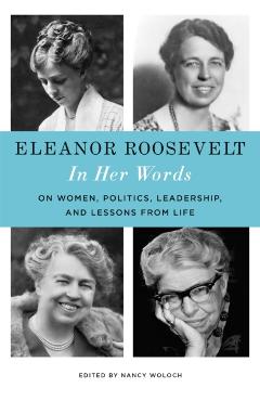 Eleanor Roosevelt: In Her Words: On Women, Politics, Leadership, and Lessons from Life - Eleanor Roosevelt