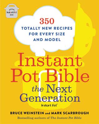 Instant Pot Bible: The Next Generation: 350 Totally New Recipes for Every Size and Model - Bruce Weinstein