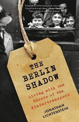 The Berlin Shadow: Living with the Ghosts of the Kindertransport - Jonathan Lichtenstein