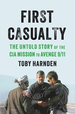 First Casualty: The Untold Story of the CIA Mission to Avenge 9/11 - Toby Harnden