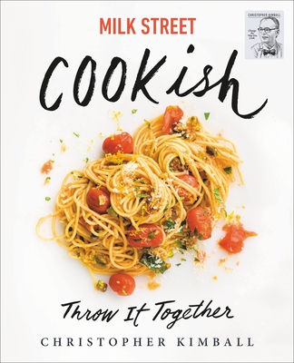 Milk Street: Cookish: Throw It Together: Big Flavors. Simple Techniques. 200 Ways to Reinvent Dinner. - Christopher Kimball