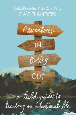 Adventures in Opting Out: A Field Guide to Leading an Intentional Life - Cait Flanders