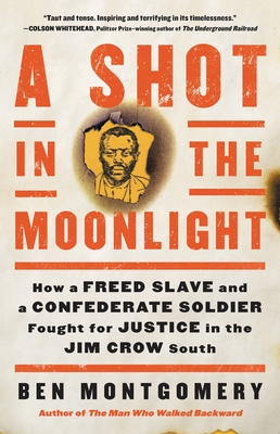A Shot in the Moonlight: How a Freed Slave and a Confederate Soldier Fought for Justice in the Jim Crow South - Ben Montgomery