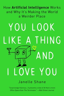 You Look Like a Thing and I Love You: How Artificial Intelligence Works and Why It's Making the World a Weirder Place - Janelle Shane
