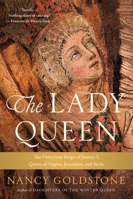 The Lady Queen: The Notorious Reign of Joanna I, Queen of Naples, Jerusalem, and Sicily - Nancy Goldstone