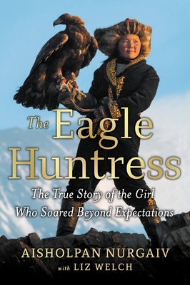 The Eagle Huntress: The True Story of the Girl Who Soared Beyond Expectations - Liz Welch